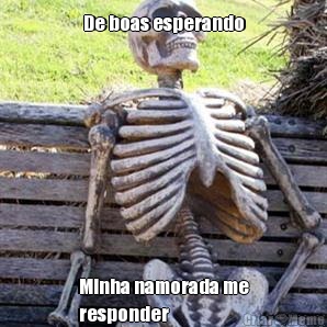 De boas esperando Minha namorada me
responder