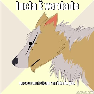 lucia  verdade que eu vou te jogar na lata do lixo