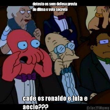 detesto os sem defesa previa
de dilma e voto secreto cade os ronaldo e lula e
aecio???