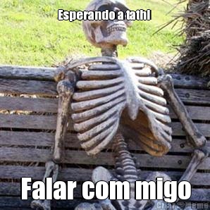 Esperando a tathi  Falar com migo