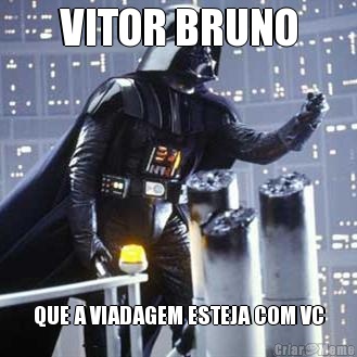 VITOR BRUNO QUE A VIADAGEM ESTEJA COM VC