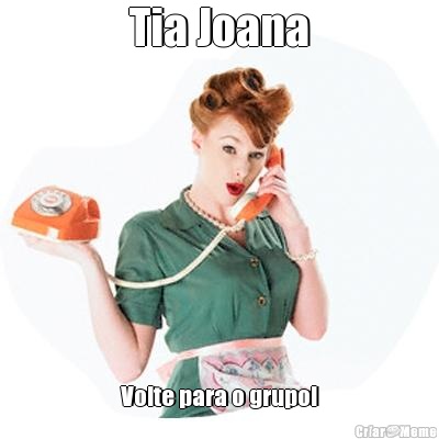 Tia Joana Volte para o grupo!