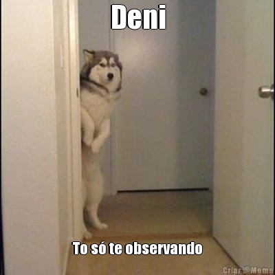 Deni To s te observando