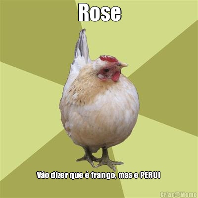 Rose Vo dizer que  frango, mas e PERUl