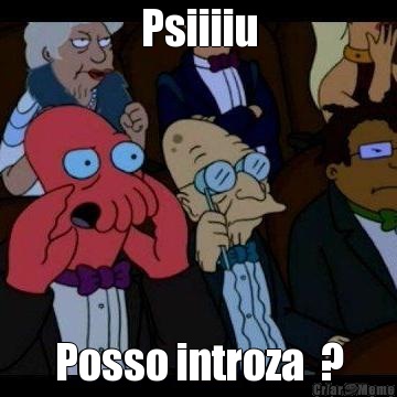 Psiiiiu Posso introza  ?