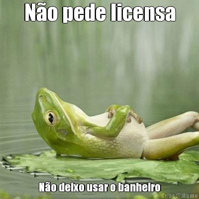 No pede licensa No deixo usar o banheiro