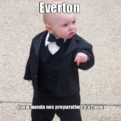 Everton  Quem manda nos preparativos  a Flavia 