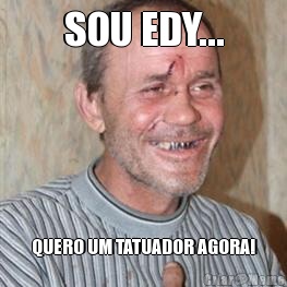 SOU EDY... QUERO UM TATUADOR AGORA!