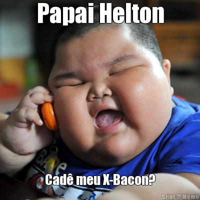 Papai Helton Cad meu X-Bacon?