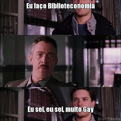 Eu fao Biblioteconomia Eu sei, eu sei, muito Gay