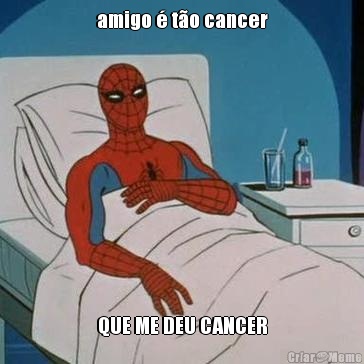 amigo  to cancer QUE ME DEU CANCER