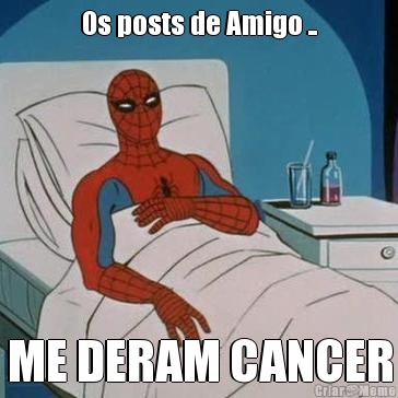 Os posts de Amigo .. ME DERAM CANCER