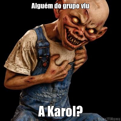 Algum do grupo viu A Karol?