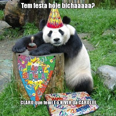 Tem festa hoje bichaaaaa? CLARO que tem!  o NIVER da CAROL!!!