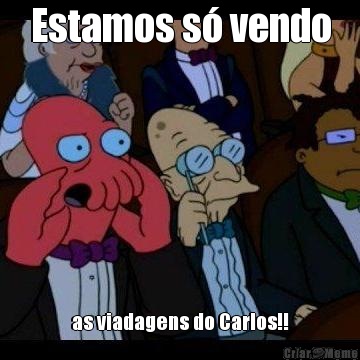 Estamos s vendo as viadagens do Carlos!!