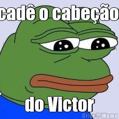 cad o cabeo  do Victor