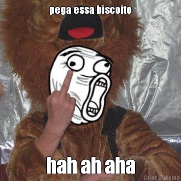 pega essa biscoito hah ah aha