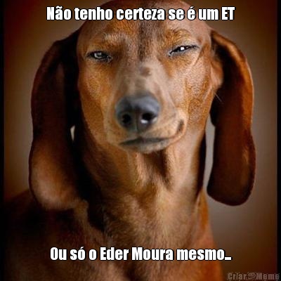 No tenho certeza se  um ET Ou s o Eder Moura mesmo...