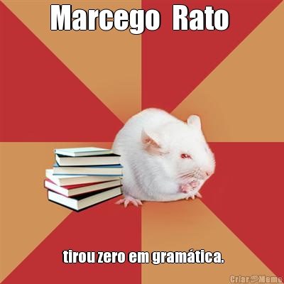 Marcego  Rato   tirou zero em gramtica.