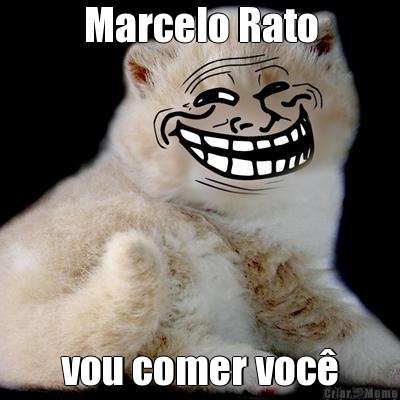 Marcelo Rato vou comer voc