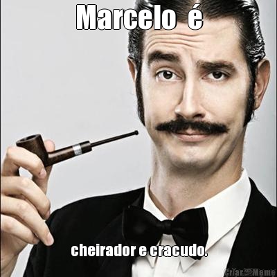 Marcelo   cheirador e cracudo.