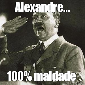 Alexandre... 100% maldade 