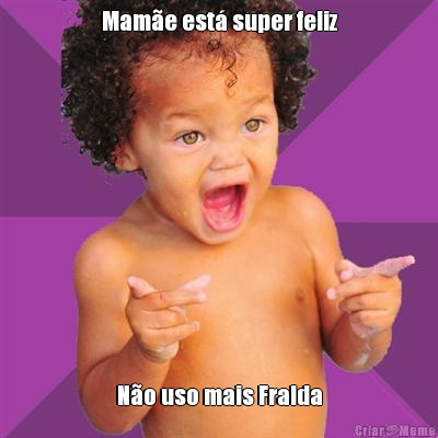 Mame est super feliz No uso mais Fralda