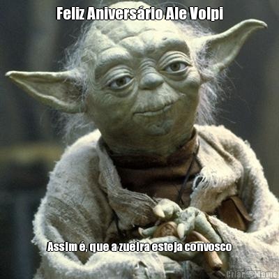 Feliz Aniversrio Ale Volpi Assim , que a zueira esteja convosco