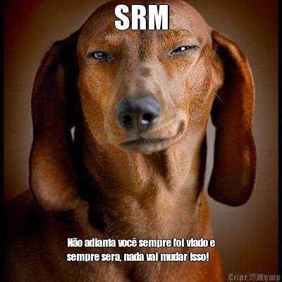 SRM No adianta voc sempre foi viado e
sempre sera, nada vai mudar isso!