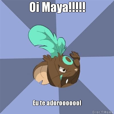Oi Maya!!!!! Eu te adoroooooo!