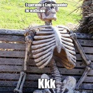 Esperando o Gog responder
no wathsapp Kkk