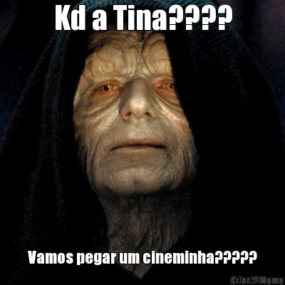 Kd a Tina???? Vamos pegar um cineminha?????