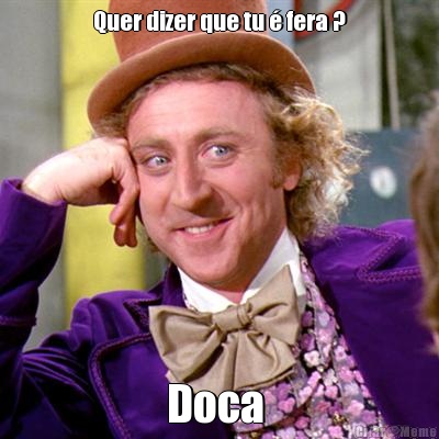 Quer dizer que tu  fera ? Doca 