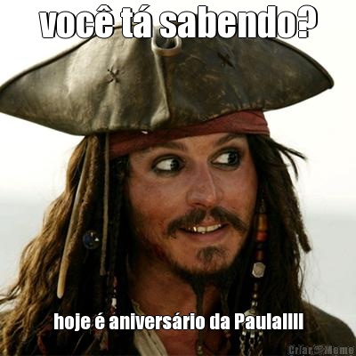 voc t sabendo? hoje  aniversrio da Paula!!!!