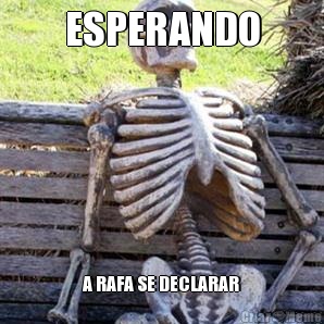 ESPERANDO A RAFA SE DECLARAR