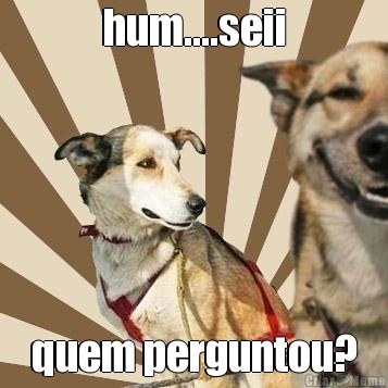 hum....seii quem perguntou?