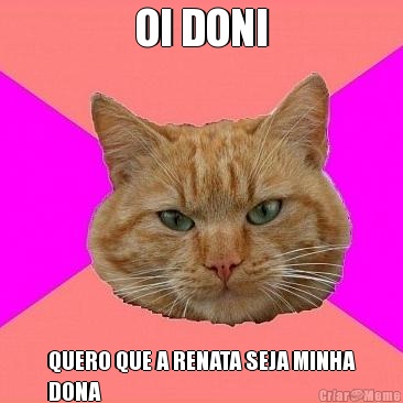 OI DONI QUERO QUE A RENATA SEJA MINHA
DONA