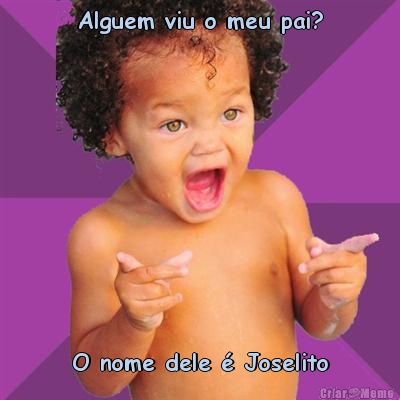 Alguem viu o meu pai? O nome dele  Joselito