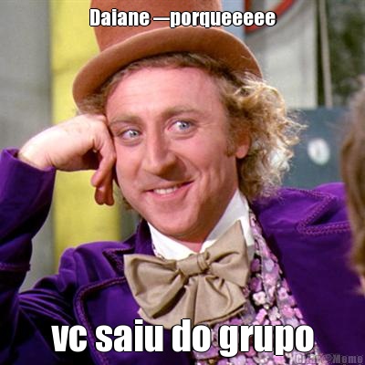 Daiane ---porqueeeee vc saiu do grupo