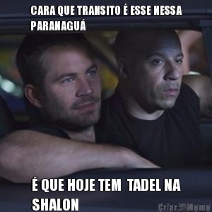 CARA QUE TRANSITO  ESSE NESSA
PARANAGU  QUE HOJE TEM  TADEL NA
SHALON