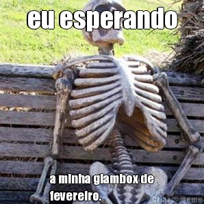 eu esperando a minha glambox de
fevereiro.