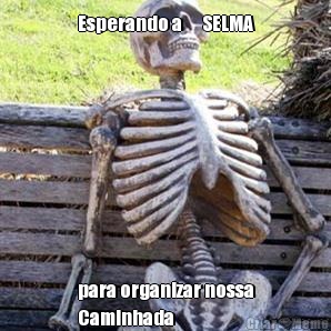 Esperando a      SELMA para organizar nossa
Caminhada