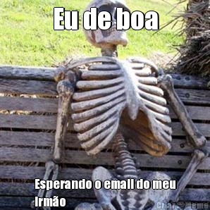 Eu de boa Esperando o email do meu
irmo