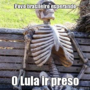Povo brasileiro esperando
 O Lula ir preso