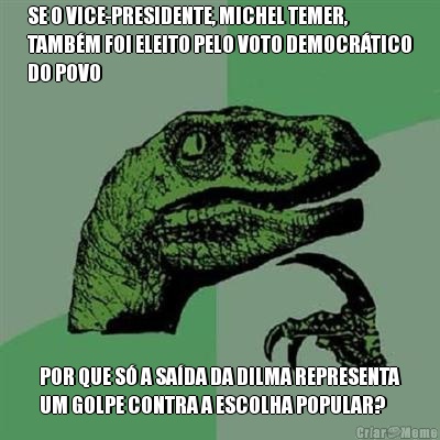 SE O VICE-PRESIDENTE, MICHEL TEMER,
TAMBM FOI ELEITO PELO VOTO DEMOCRTICO
DO POVO POR QUE S A SADA DA DILMA REPRESENTA
UM GOLPE CONTRA A ESCOLHA POPULAR?