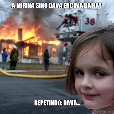 A MIRINA SINO DAVA ENCIMA DA RAY REPETINDO: DAVA...