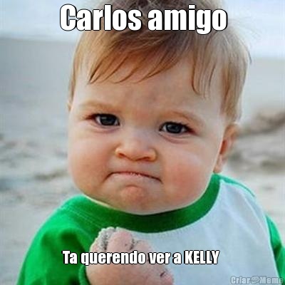 Carlos amigo Ta querendo ver a KELLY 