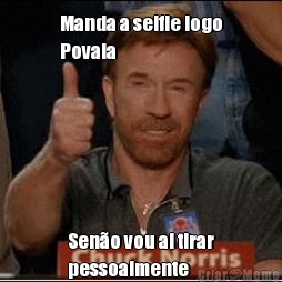 Manda a selfie logo
Povala Seno vou ai tirar
pessoalmente