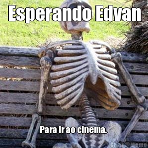 Esperando Edvan Para ir ao cinema. 