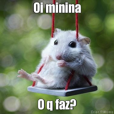 Oi minina O q faz?